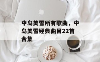 中岛美雪所有歌曲，中岛美雪经典曲目22首合集