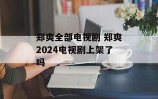 郑爽全部电视剧 郑爽2024电视剧上架了吗