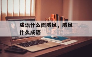 成语什么面威风，威风什么成语