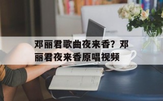 邓丽君歌曲夜来香？邓丽君夜来香原唱视频