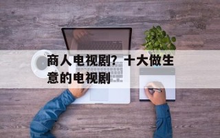 商人电视剧？十大做生意的电视剧