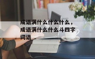 成语满什么什么什么，成语满什么什么斗四字词语