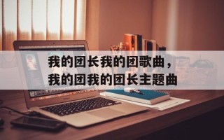 我的团长我的团歌曲，我的团我的团长主题曲