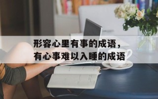 形容心里有事的成语，有心事难以入睡的成语