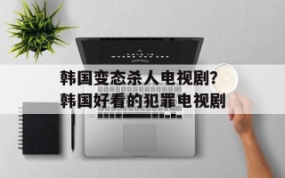 韩国变态杀人电视剧？韩国好看的犯罪电视剧