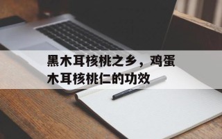黑木耳核桃之乡，鸡蛋木耳核桃仁的功效