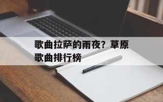 歌曲拉萨的雨夜？草原歌曲排行榜
