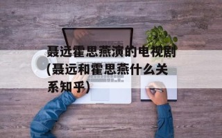 聂远霍思燕演的电视剧(聂远和霍思燕什么关系知乎)