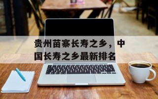 贵州苗寨长寿之乡，中国长寿之乡最新排名