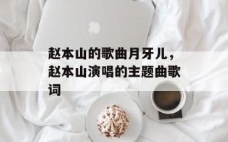 赵本山的歌曲月牙儿，赵本山演唱的主题曲歌词