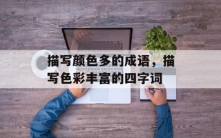 描写颜色多的成语，描写色彩丰富的四字词