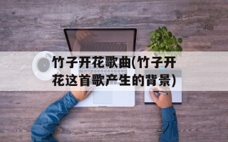 竹子开花歌曲(竹子开花这首歌产生的背景)