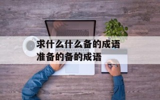 求什么什么备的成语 准备的备的成语