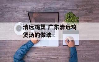 清远鸡煲 广东清远鸡煲汤的做法
