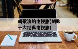 胡歌演的电视剧(胡歌十大经典电视剧)