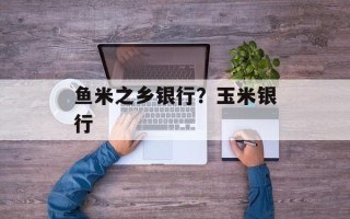 鱼米之乡银行？玉米银行