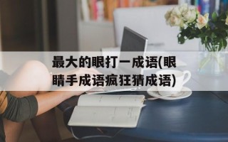 最大的眼打一成语(眼睛手成语疯狂猜成语)