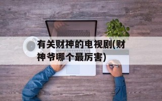 有关财神的电视剧(财神爷哪个最厉害)