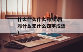 什么什么什么雅成语(雅什么无什么四字成语)