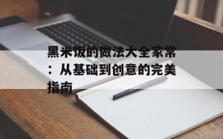 黑米饭的做法大全家常：从基础到创意的完美指南