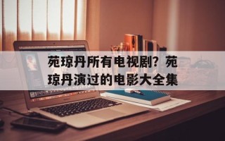 苑琼丹所有电视剧？苑琼丹演过的电影大全集