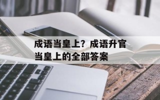 成语当皇上？成语升官当皇上的全部答案