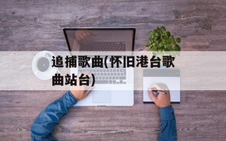 追捕歌曲(怀旧港台歌曲站台)