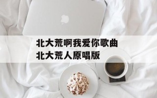 北大荒啊我爱你歌曲 北大荒人原唱版
