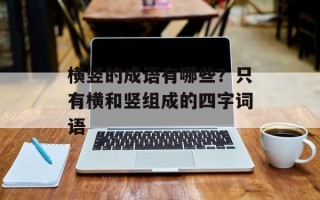 横竖的成语有哪些？只有横和竖组成的四字词语