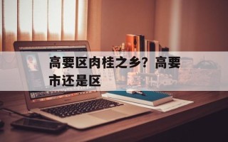 高要区肉桂之乡？高要市还是区