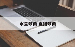 水星歌曲 直播歌曲