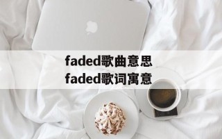 faded歌曲意思 faded歌词寓意