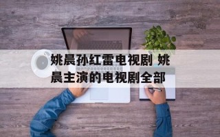 姚晨孙红雷电视剧 姚晨主演的电视剧全部