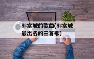 郭富城的歌曲(郭富城最出名的三首歌)