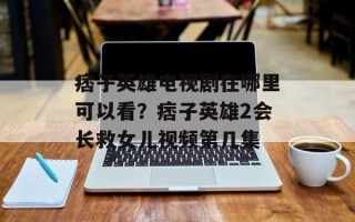 痞子英雄电视剧在哪里可以看？痞子英雄2会长救女儿视频第几集
