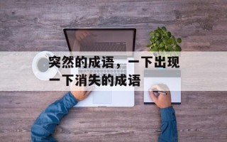突然的成语，一下出现一下消失的成语
