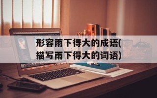 形容雨下得大的成语(描写雨下得大的词语)