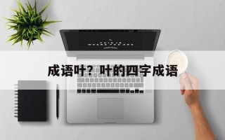 成语叶？叶的四字成语
