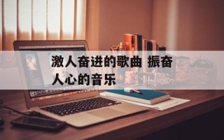 激人奋进的歌曲 振奋人心的音乐