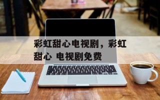 彩虹甜心电视剧，彩虹甜心 电视剧免费