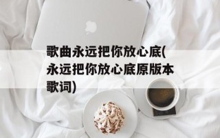 歌曲永远把你放心底(永远把你放心底原版本歌词)