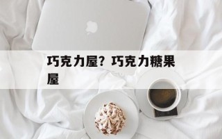 巧克力屋？巧克力糖果屋