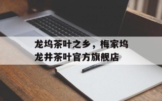 龙坞茶叶之乡，梅家坞龙井茶叶官方旗舰店