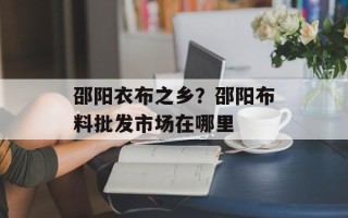 邵阳衣布之乡？邵阳布料批发市场在哪里