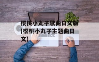 樱桃小丸子歌曲日文版(樱桃小丸子主题曲日文)
