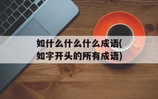 如什么什么什么成语(如字开头的所有成语)