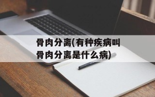 骨肉分离(有种疾病叫骨肉分离是什么病)