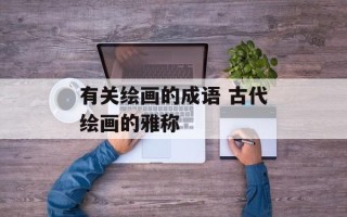 有关绘画的成语 古代绘画的雅称