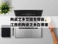 陶瓷之乡范围有哪些，江西的陶瓷之乡在哪里