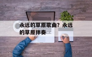 永远的草原歌曲？永远的草原伴奏